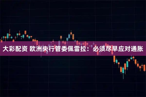大彩配资 欧洲央行管委佩雷拉：必须尽早应对通胀
